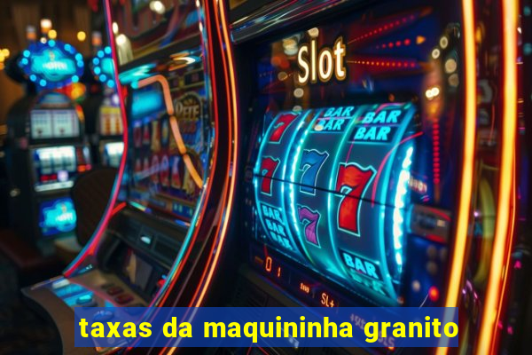 taxas da maquininha granito